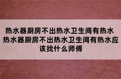 热水器厨房不出热水卫生间有热水 热水器厨房不出热水卫生间有热水应该找什么师傅